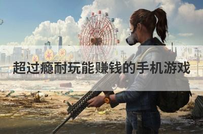 超过瘾耐玩能赚钱的手机游戏