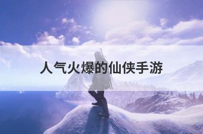 人气火爆的仙侠手游