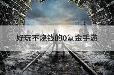 好玩不烧钱的0氪金手游