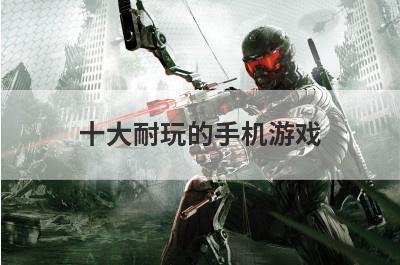 十大耐玩的手机游戏