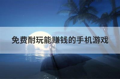 免费耐玩能赚钱的手机游戏