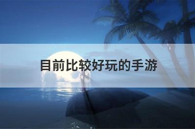 目前比较好玩的手游