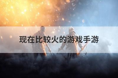 现在比较火的游戏手游