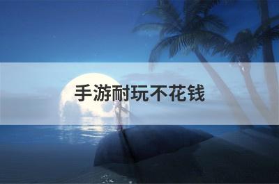 手游耐玩不花钱