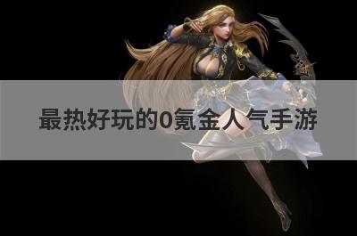 最热好玩的0氪金人气手游