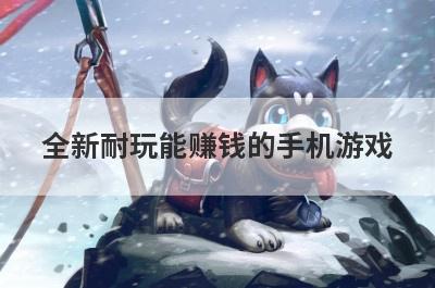 全新耐玩能赚钱的手机游戏