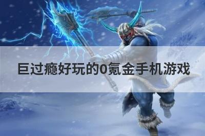 巨过瘾好玩的0氪金手机游戏