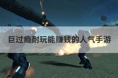 巨过瘾耐玩能赚钱的人气手游