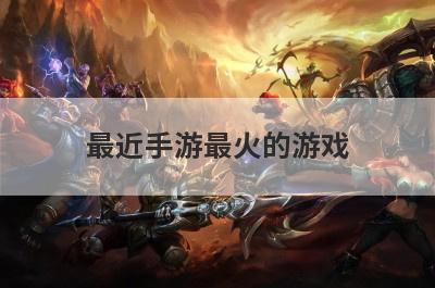 最近手游最火的游戏