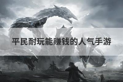 平民耐玩能赚钱的人气手游