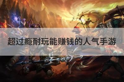 超过瘾耐玩能赚钱的人气手游