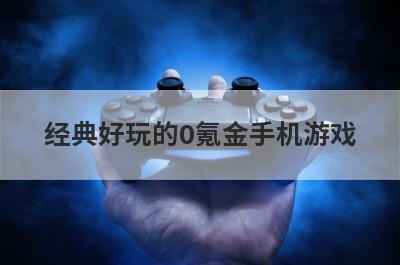经典好玩的0氪金手机游戏