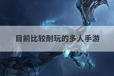 目前比较耐玩的多人手游