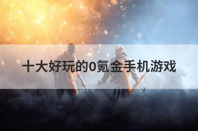 十大好玩的0氪金手机游戏