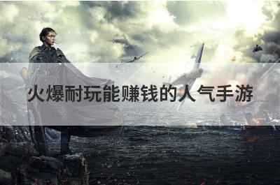 火爆耐玩能赚钱的人气手游