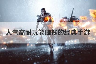 人气高耐玩能赚钱的经典手游