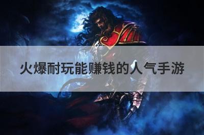 火爆耐玩能赚钱的人气手游
