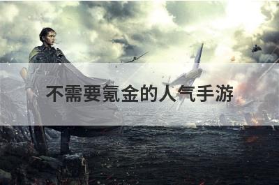 不需要氪金的人气手游