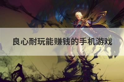 良心耐玩能赚钱的手机游戏