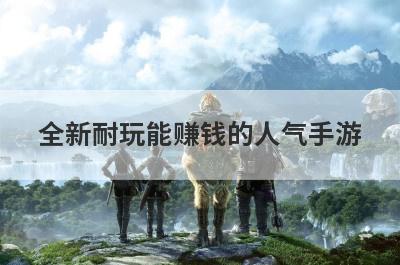 全新耐玩能赚钱的人气手游