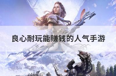 良心耐玩能赚钱的人气手游