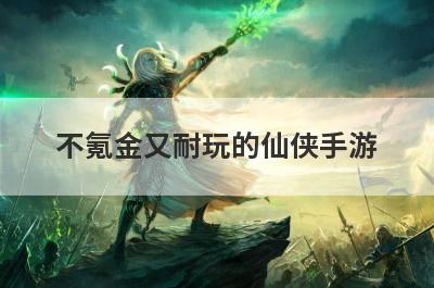 不氪金又耐玩的仙侠手游