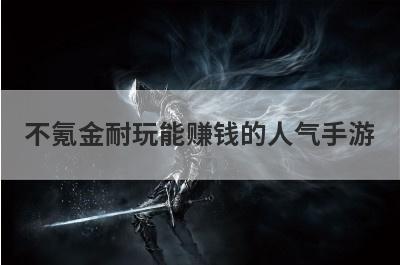 不氪金耐玩能赚钱的人气手游