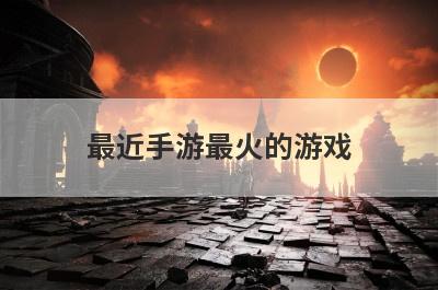最近手游最火的游戏