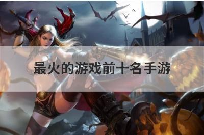 最火的游戏前十名手游