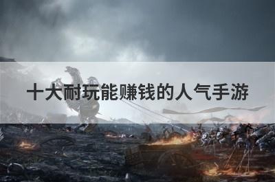 十大耐玩能赚钱的人气手游