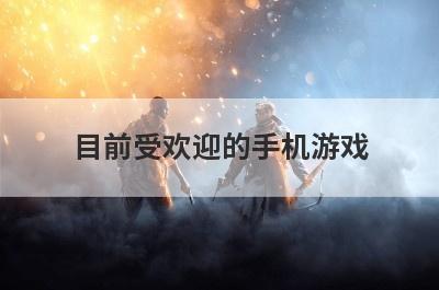 目前受欢迎的手机游戏