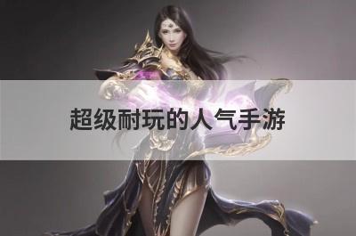 超级耐玩的人气手游