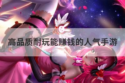 高品质耐玩能赚钱的人气手游