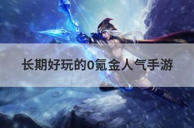 长期好玩的0氪金人气手游