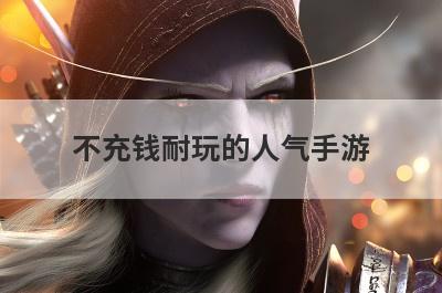不充钱耐玩的人气手游