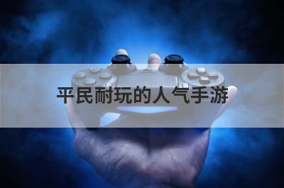 平民耐玩的人气手游