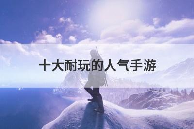 十大耐玩的人气手游