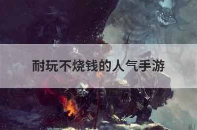 耐玩不烧钱的人气手游