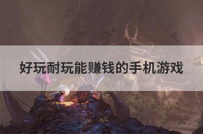 好玩耐玩能赚钱的手机游戏
