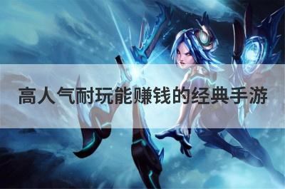 高人气耐玩能赚钱的经典手游