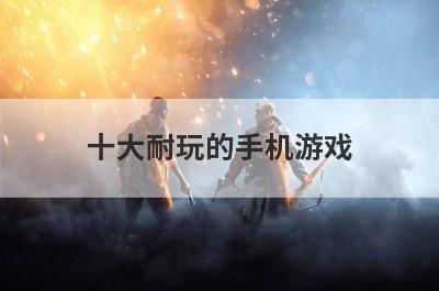十大耐玩的手机游戏