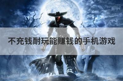 不充钱耐玩能赚钱的手机游戏