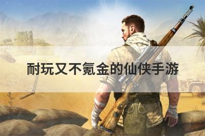 耐玩又不氪金的仙侠手游