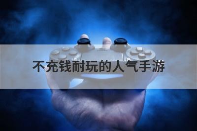 不充钱耐玩的人气手游