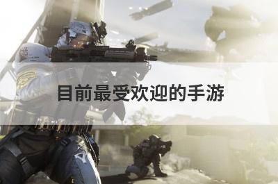 目前最受欢迎的手游
