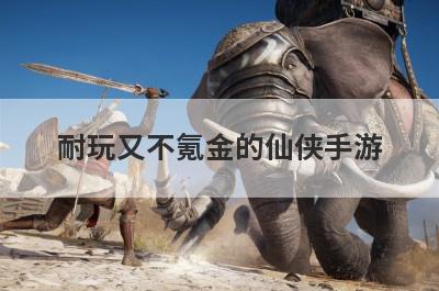 耐玩又不氪金的仙侠手游