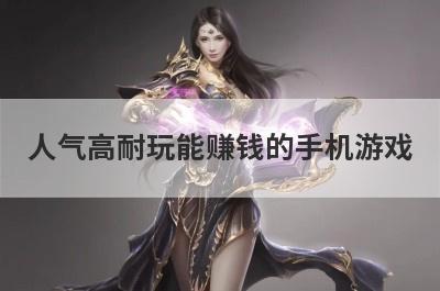 人气高耐玩能赚钱的手机游戏