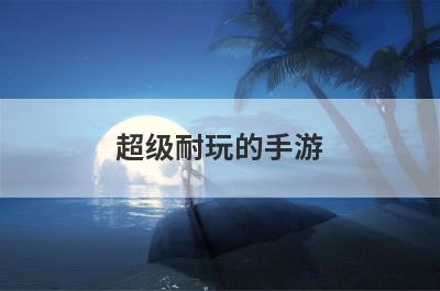 超级耐玩的手游
