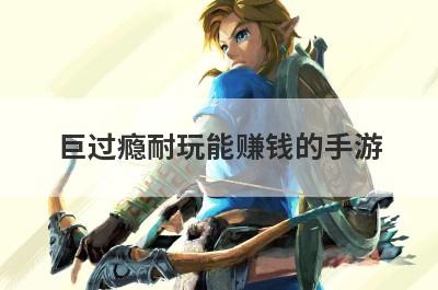 巨过瘾耐玩能赚钱的手游