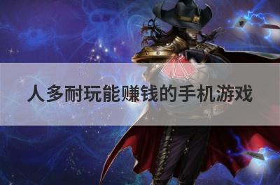 人多耐玩能赚钱的手机游戏